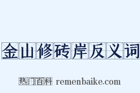 金山修砖岸反义词是什么意思的图片